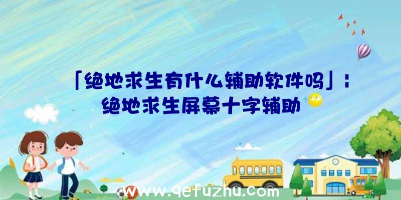 「绝地求生有什么辅助软件吗」|绝地求生屏幕十字辅助